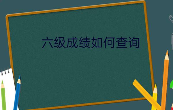 六级成绩如何查询