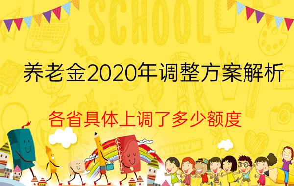 养老金2020年调整方案解析：各省具体上调了多少额度