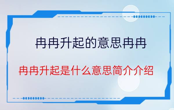 冉冉升起的意思冉冉（冉冉升起是什么意思简介介绍）