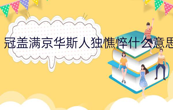 冠盖满京华斯人独憔悴什么意思