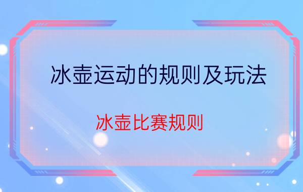 冰壶运动的规则及玩法（冰壶比赛规则）