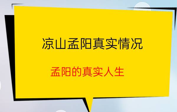 凉山孟阳真实情况（孟阳的真实人生，与你看到的截然相反）