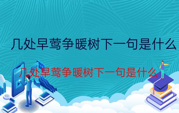 几处早莺争暖树下一句是什么(几处早莺争暖树下一句是什么)