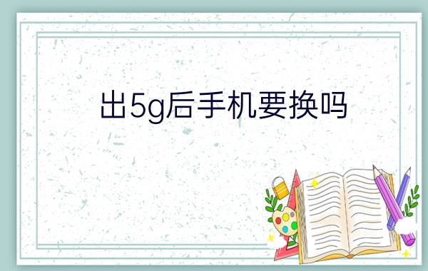 出5g后手机要换吗