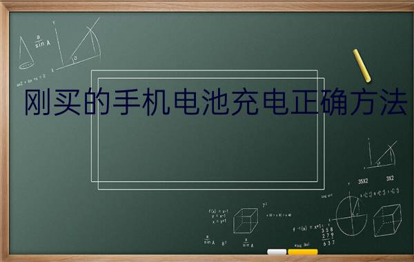 刚买的手机电池充电正确方法