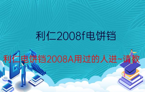 利仁2008f电饼铛（利仁电饼铛2008A用过的人进~请教!）