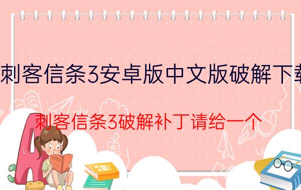 刺客信条3安卓版中文版破解下载（刺客信条3破解补丁请给一个(跪了真的很想玩！）！）