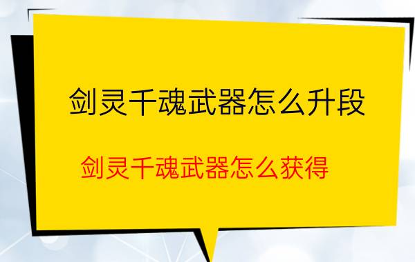 剑灵千魂武器怎么升段（剑灵千魂武器怎么获得）