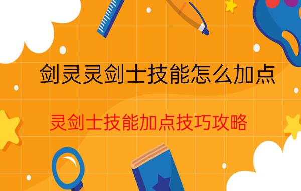 剑灵灵剑士技能怎么加点（灵剑士技能加点技巧攻略）