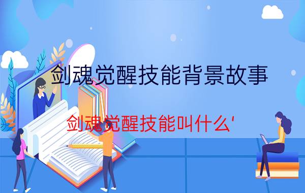 剑魂觉醒技能背景故事（剑魂觉醒技能叫什么‘）