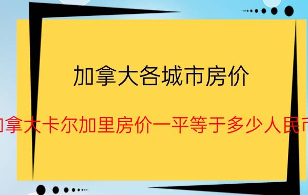 加拿大各城市房价（加拿大卡尔加里房价一平等于多少人民币）