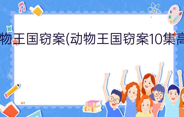 动物王国窃案(动物王国窃案10集高清)