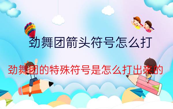 劲舞团箭头符号怎么打（劲舞团的特殊符号是怎么打出来的）