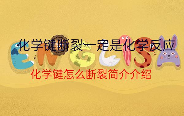 化学键断裂一定是化学反应（化学键怎么断裂简介介绍）