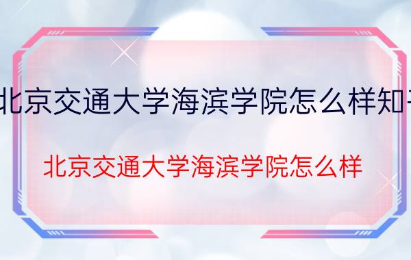 北京交通大学海滨学院怎么样知乎（北京交通大学海滨学院怎么样）