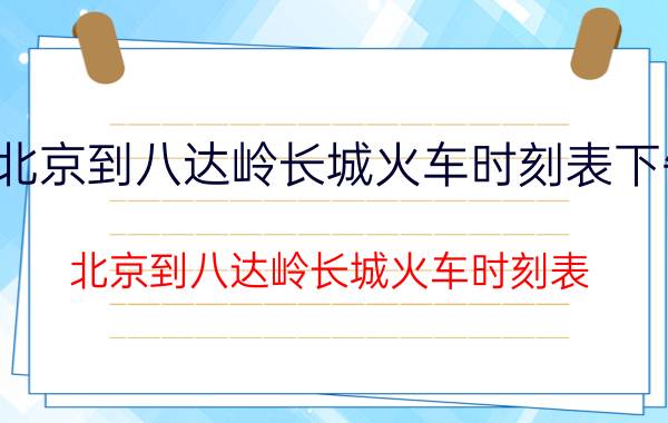 北京到八达岭长城火车时刻表下午(北京到八达岭长城火车时刻表)