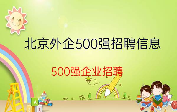 北京外企500强招聘信息（500强企业招聘）