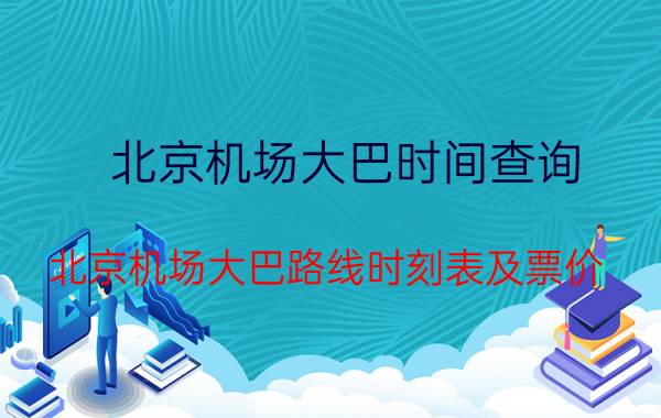 北京机场大巴时间查询（北京机场大巴路线时刻表及票价）