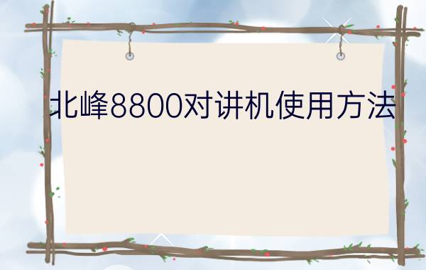 北峰8800对讲机使用方法