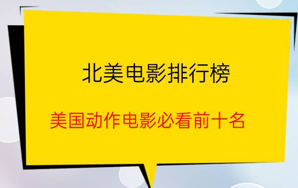 北美电影排行榜（美国动作电影必看前十名）