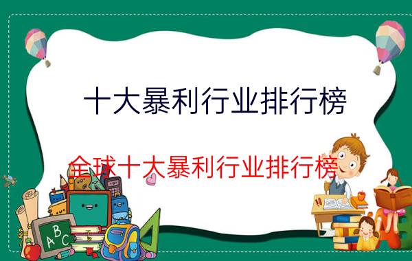 十大暴利行业排行榜？全球十大暴利行业排行榜