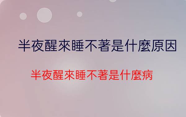 半夜醒來睡不著是什麼原因:半夜醒來睡不著是什麼病