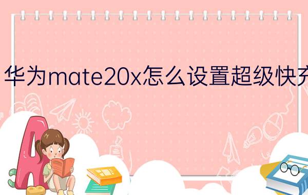 华为mate20x怎么设置超级快充