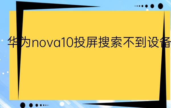 华为nova10投屏搜索不到设备