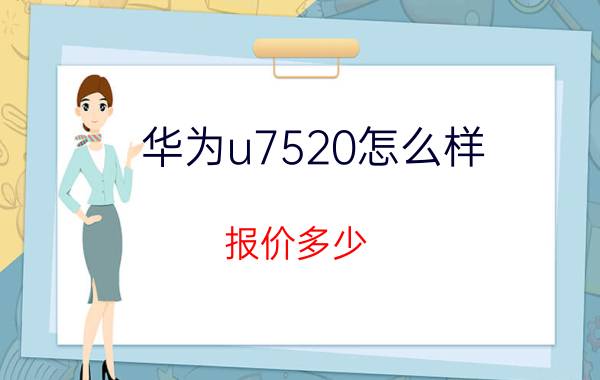 华为u7520怎么样？报价多少？