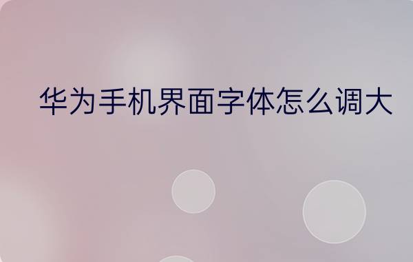 华为手机界面字体怎么调大