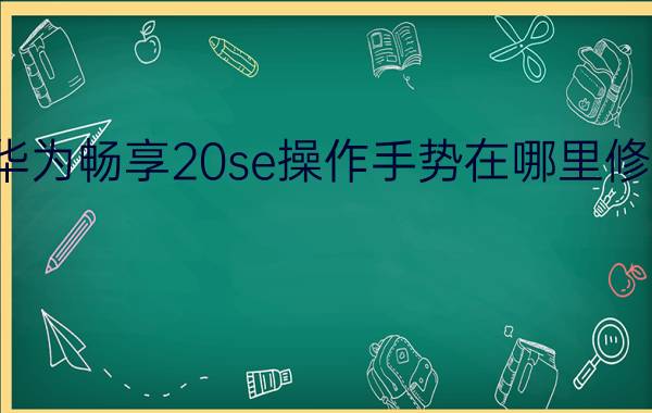 华为畅享20se操作手势在哪里修改