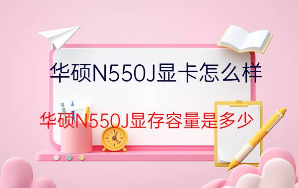 华硕N550J显卡怎么样？华硕N550J显存容量是多少？