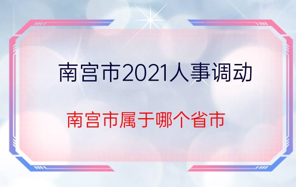 南宫市2021人事调动（南宫市属于哪个省市）