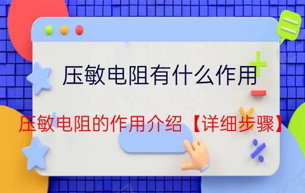 压敏电阻有什么作用？压敏电阻的作用介绍【详细步骤】