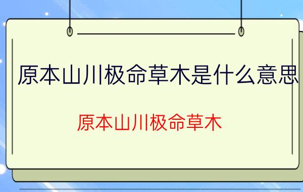 原本山川极命草木是什么意思（原本山川极命草木）