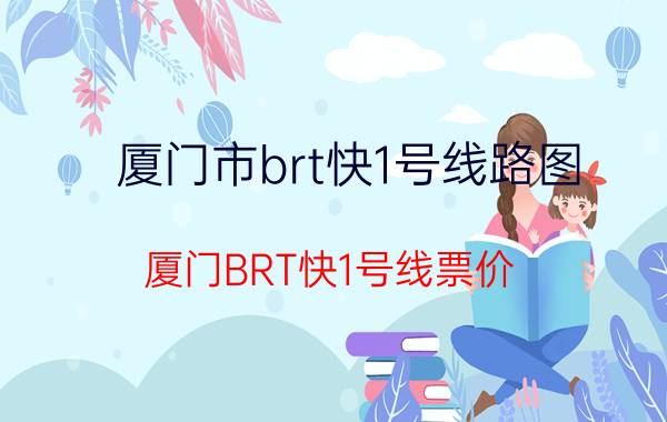 厦门市brt快1号线路图（厦门BRT快1号线票价）