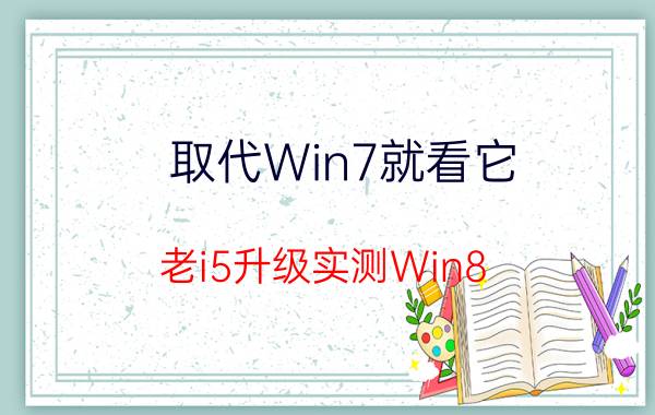 取代Win7就看它？老i5升级实测Win8.1