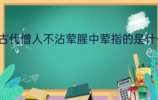 古代僧人不沾荤腥中荤指的是什么