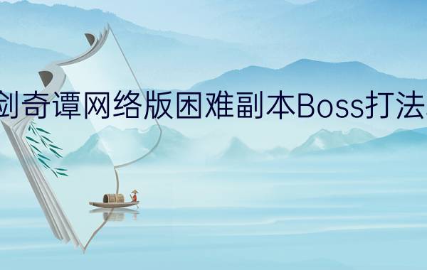 古剑奇谭网络版困难副本Boss打法攻略