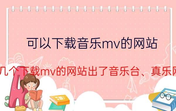 可以下载音乐mv的网站（给几个下载mv的网站出了音乐台、真乐网！）