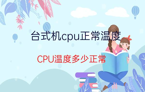 台式机cpu正常温度（CPU温度多少正常）