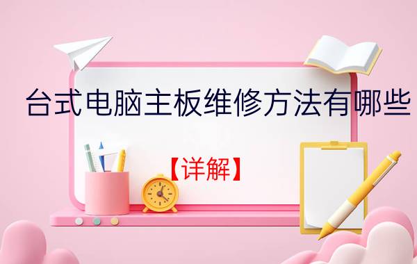 台式电脑主板维修方法有哪些？【详解】