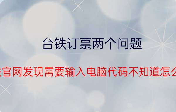 台铁订票两个问题：1进入台铁官网发现需要输入电脑代码不知道怎么操作；2.购买多人票需要单独输入通票号码吗？