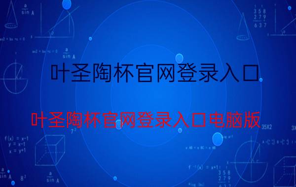 叶圣陶杯官网登录入口（叶圣陶杯官网登录入口电脑版）