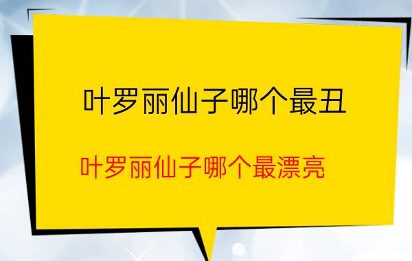 叶罗丽仙子哪个最丑：叶罗丽仙子哪个最漂亮