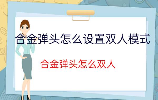 合金弹头怎么设置双人模式（合金弹头怎么双人）