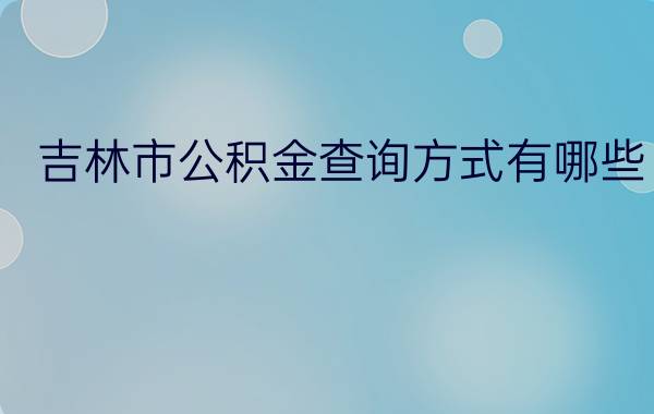 吉林市公积金查询方式有哪些