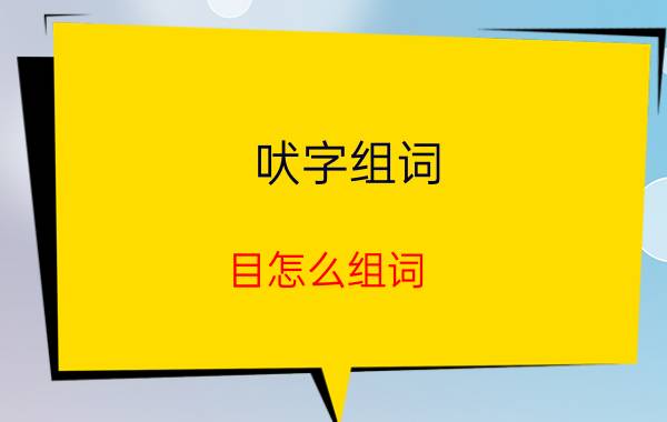 吠字组词（目怎么组词）