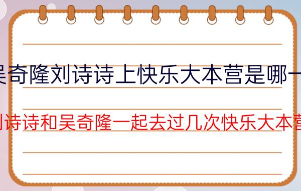 吴奇隆刘诗诗上快乐大本营是哪一期（刘诗诗和吴奇隆一起去过几次快乐大本营?）