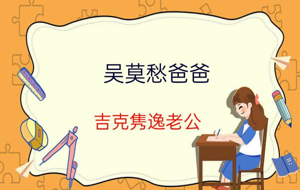 吴莫愁爸爸（吉克隽逸老公）